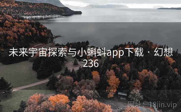 未来宇宙探索与小蝌蚪app下载 · 幻想236 第1张 未来宇宙探索与小蝌蚪app下载 · 幻想236 第1张