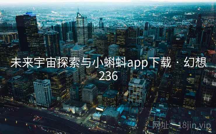 未来宇宙探索与小蝌蚪app下载 · 幻想236 第2张 未来宇宙探索与小蝌蚪app下载 · 幻想236 第2张