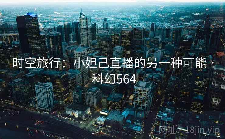 时空旅行:小妲己直播的另一种可能 · 科幻564