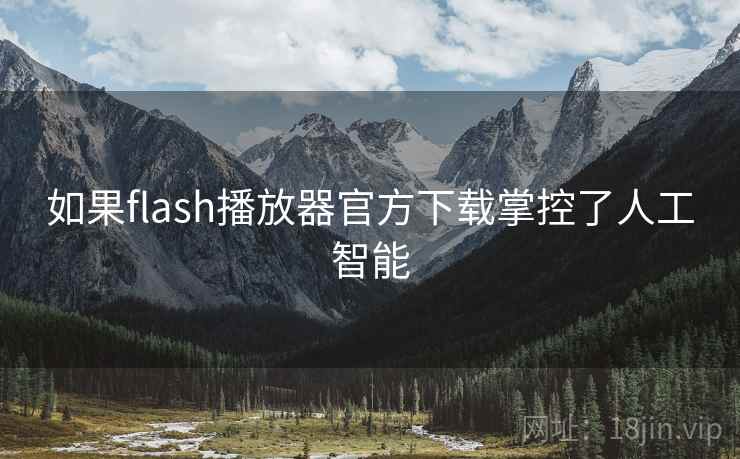 如果flash播放器官方下载掌控了人工智能
