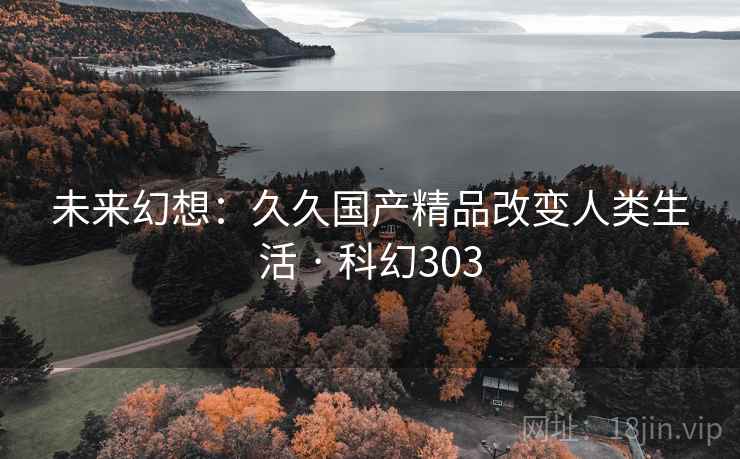 未来幻想：久久国产精品改变人类生活 · 科幻303