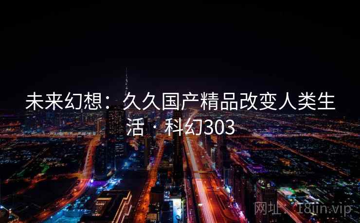 未来幻想：久久国产精品改变人类生活 · 科幻303