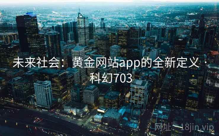 未来社会：黄金网站app的全新定义 · 科幻703