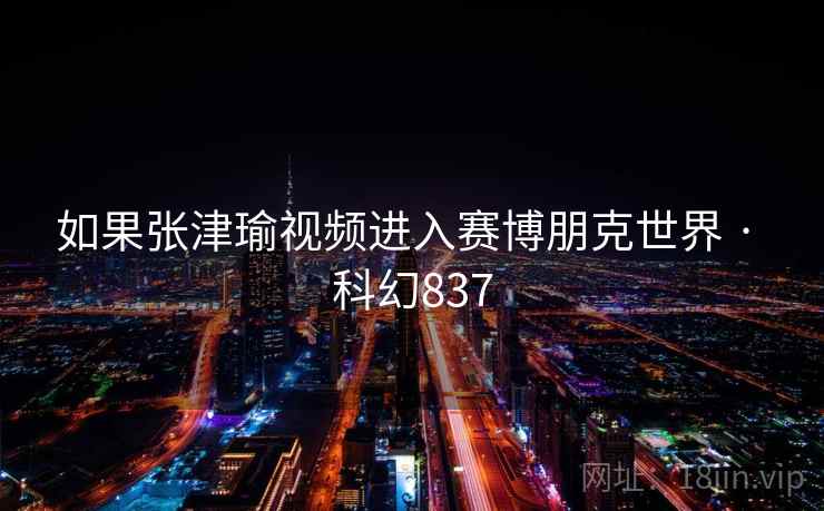 如果张津瑜视频进入赛博朋克世界 · 科幻837