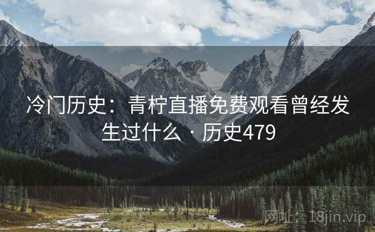 冷门历史:青柠直播免费观看曾经发生过什么 · 历史479