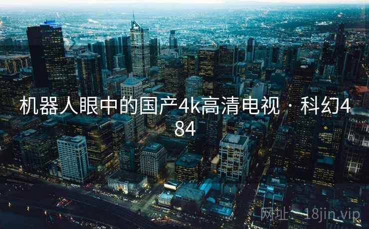 机器人眼中的国产4k高清电视 · 科幻484