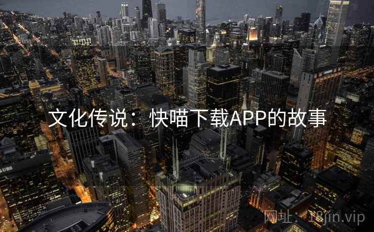 文化传说:快喵下载APP的故事