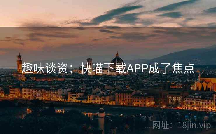 趣味谈资：快喵下载APP成了焦点  第1张