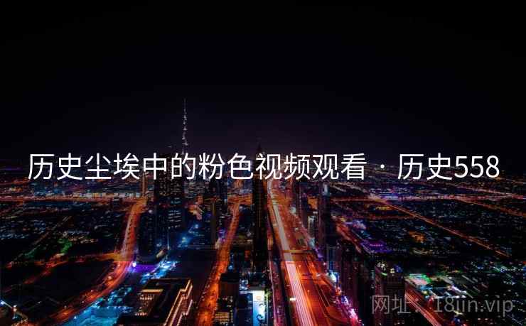 历史尘埃中的粉色视频观看 · 历史558