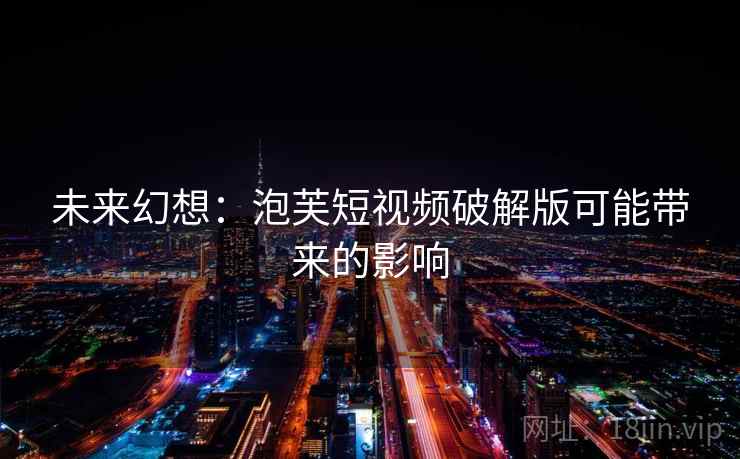 未来幻想：泡芙短视频破解版可能带来的影响