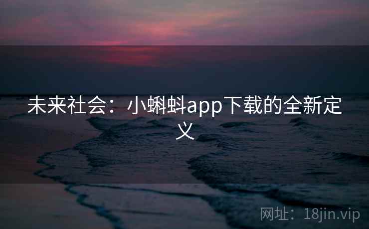 未来社会：小蝌蚪app下载的全新定义