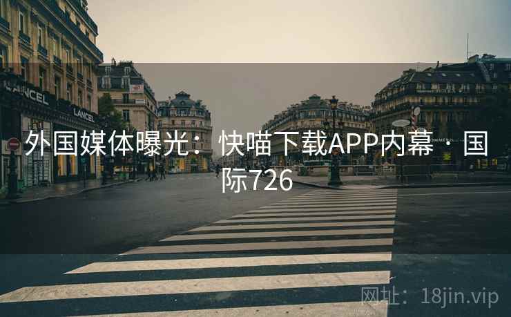 外国媒体曝光：快喵下载APP内幕 · 国际726