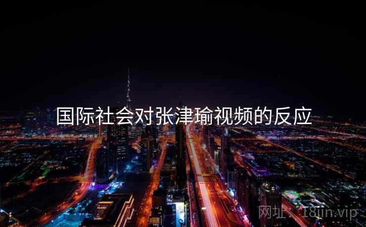 国际社会对张津瑜视频的反应  第1张