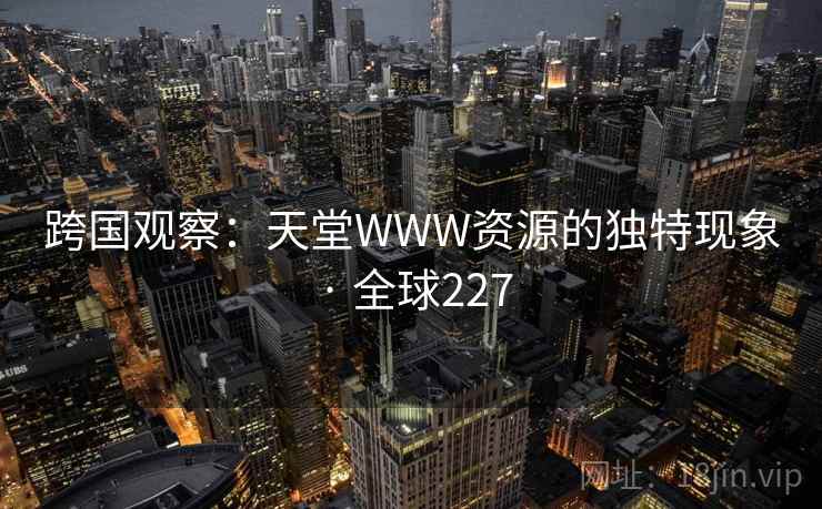 跨国观察：天堂WWW资源的独特现象 · 全球227  第1张