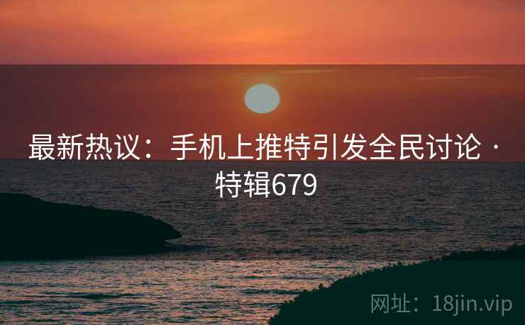 最新热议:手机上推特引发全民讨论 · 特辑679