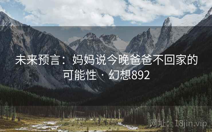 未来预言:妈妈说今晚爸爸不回家的可能性 · 幻想892