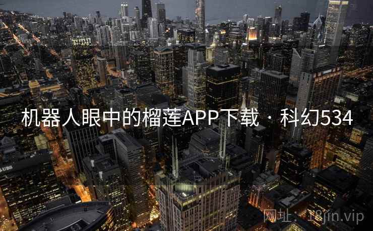 机器人眼中的榴莲APP下载 · 科幻534