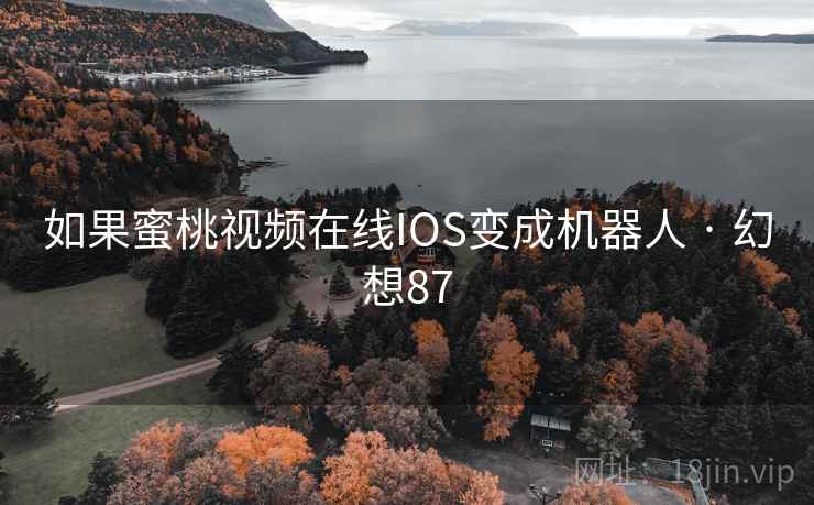 如果蜜桃视频在线IOS变成机器人 · 幻想87