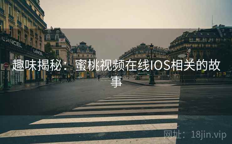 趣味揭秘:蜜桃视频在线IOS相关的故事