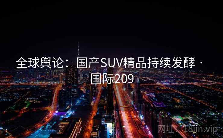 全球舆论：国产SUV精品持续发酵 · 国际209