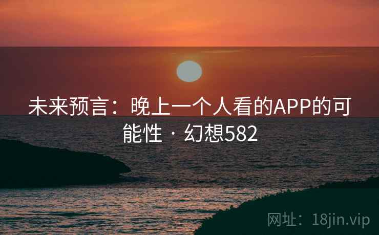 未来预言:晚上一个人看的APP的可能性 · 幻想582
