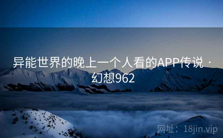 异能世界的晚上一个人看的APP传说 · 幻想962