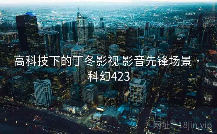 高科技下的丁冬影视 影音先锋场景 · 科幻423