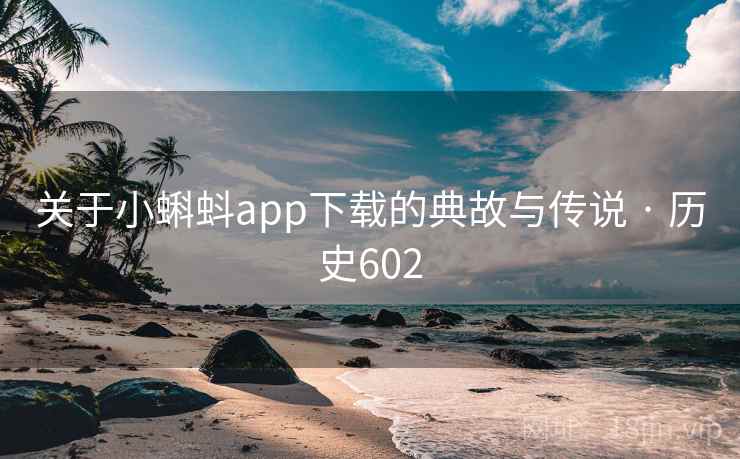 关于小蝌蚪app下载的典故与传说 · 历史602