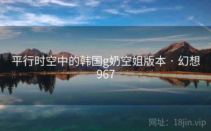 平行时空中的韩国g奶空姐版本 · 幻想967